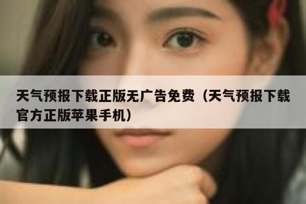 天气预报下载正版无广告免费（天气预报下载官方正版苹果手机） 第1张