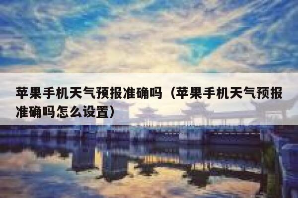 苹果手机天气预报准确吗（苹果手机天气预报准确吗怎么设置） 第1张