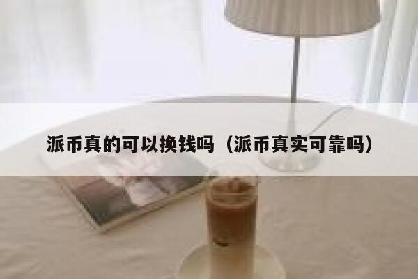 派币真的可以换钱吗（派币真实可靠吗） 第1张