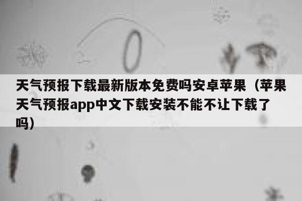 天气预报下载最新版本免费吗安卓苹果(苹果天气预报app中文下载安装不能不让下载了吗) 第1张 天气预报下载最新版本免费吗安卓苹果(苹果天气预报app中文下载安装不能不让下载了吗) 第1张