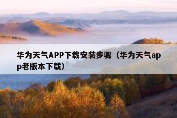 华为天气APP下载安装步骤（华为天气app老版本下载） 第1张