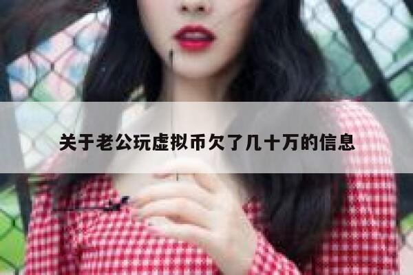 关于老公玩虚拟币欠了几十万的信息 第1张