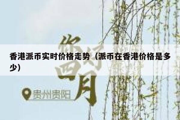 香港派币实时价格走势（派币在香港价格是多少） 第1张