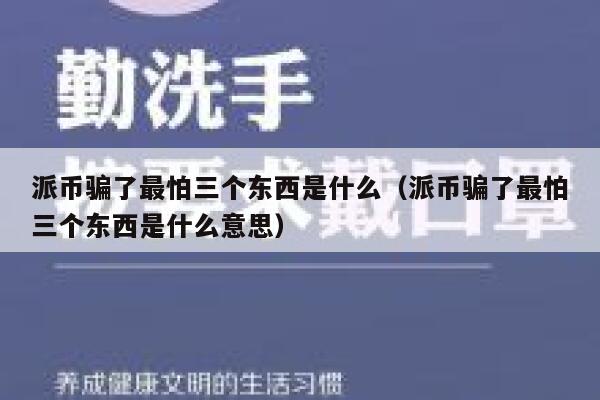 派币骗了最怕三个东西是什么(派币骗了最怕三个东西是什么意思) 第1张 派币骗了最怕三个东西是什么(派币骗了最怕三个东西是什么意思) 第1张