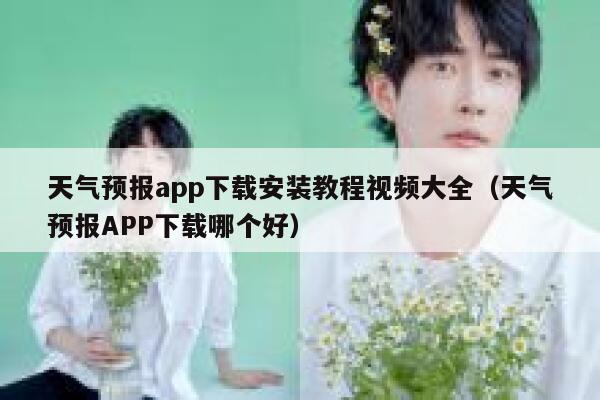 天气预报app下载安装教程视频大全(天气预报APP下载哪个好) 第1张 天气预报app下载安装教程视频大全(天气预报APP下载哪个好) 第1张