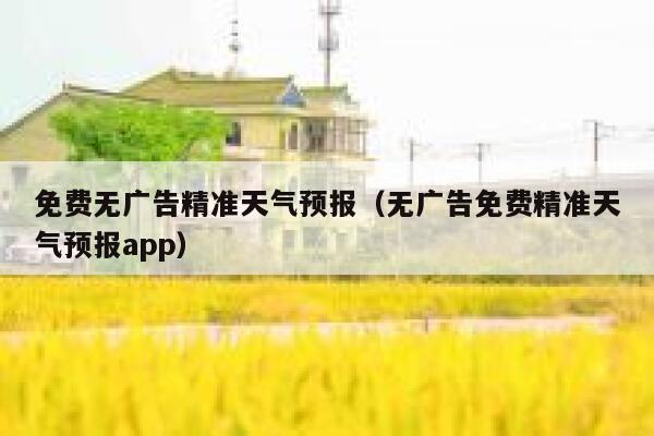免费无广告精准天气预报(无广告免费精准天气预报app) 第1张 免费无广告精准天气预报(无广告免费精准天气预报app) 第1张