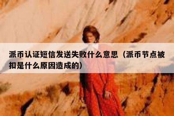 派币认证短信发送失败什么意思（派币节点被扣是什么原因造成的） 第1张