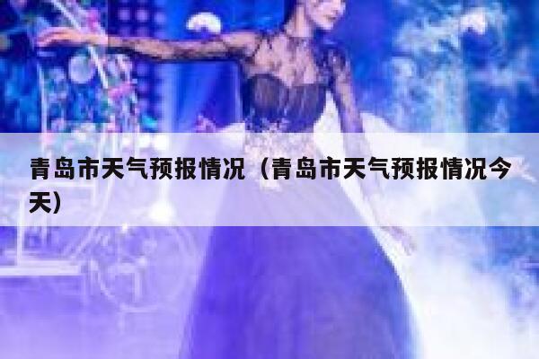 青岛市天气预报情况（青岛市天气预报情况今天） 第1张