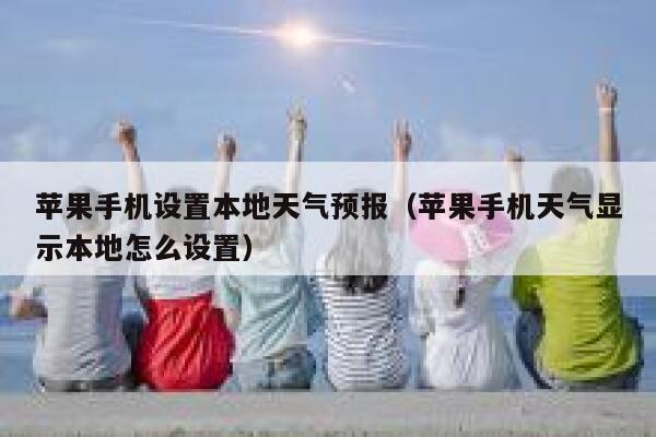 苹果手机设置本地天气预报（苹果手机天气显示本地怎么设置） 第1张