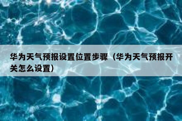 华为天气预报设置位置步骤（华为天气预报开关怎么设置） 第1张