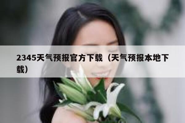 2345天气预报官方下载（天气预报本地下载） 第1张