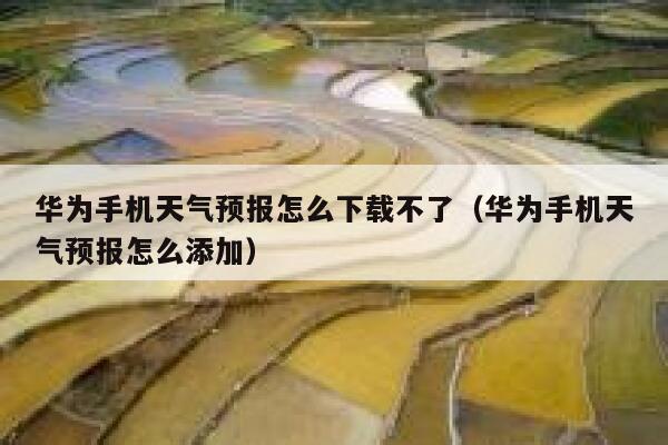 华为手机天气预报怎么下载不了（华为手机天气预报怎么添加） 第1张