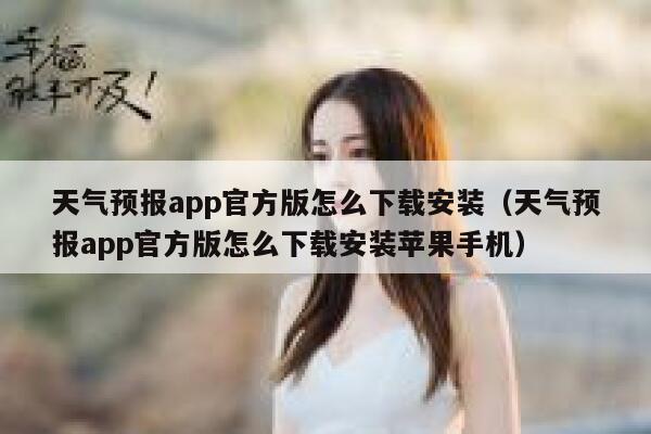 天气预报app官方版怎么下载安装（天气预报app官方版怎么下载安装苹果手机） 第1张
