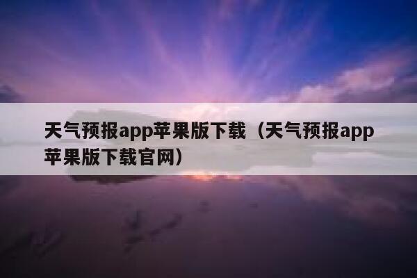 天气预报app苹果版下载(天气预报app苹果版下载官网) 第1张 天气预报app苹果版下载(天气预报app苹果版下载官网) 第1张