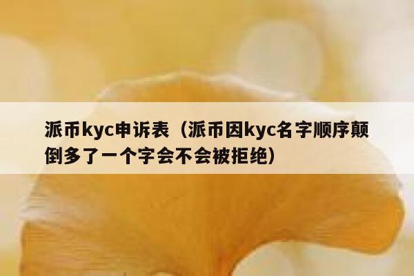 派币kyc申诉表（派币因kyc名字顺序颠倒多了一个字会不会被拒绝） 第1张