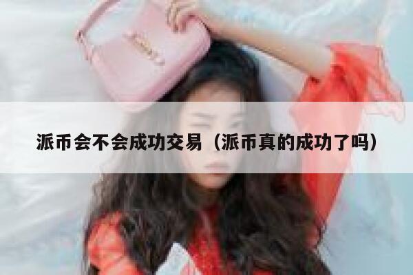 派币会不会成功交易（派币真的成功了吗） 第1张