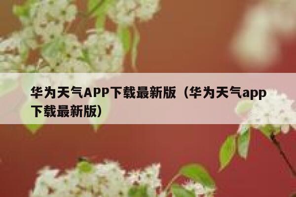 华为天气APP下载最新版（华为天气app下载最新版） 第1张