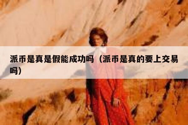 派币是真是假能成功吗(派币是真的要上交易吗) 第1张 派币是真是假能成功吗(派币是真的要上交易吗) 第1张