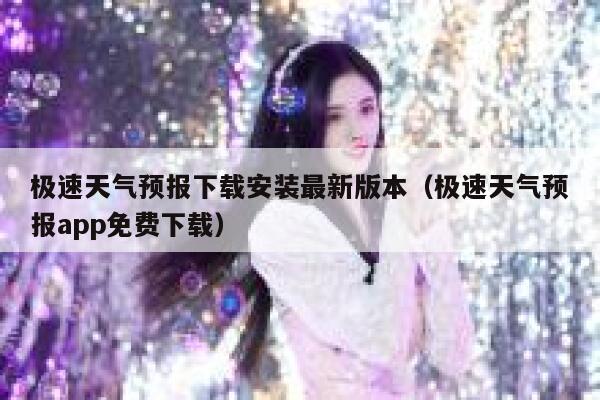 极速天气预报下载安装最新版本(极速天气预报app免费下载) 第1张 极速天气预报下载安装最新版本(极速天气预报app免费下载) 第1张