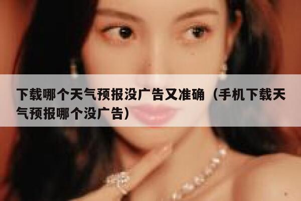 下载哪个天气预报没广告又准确（手机下载天气预报哪个没广告） 第1张