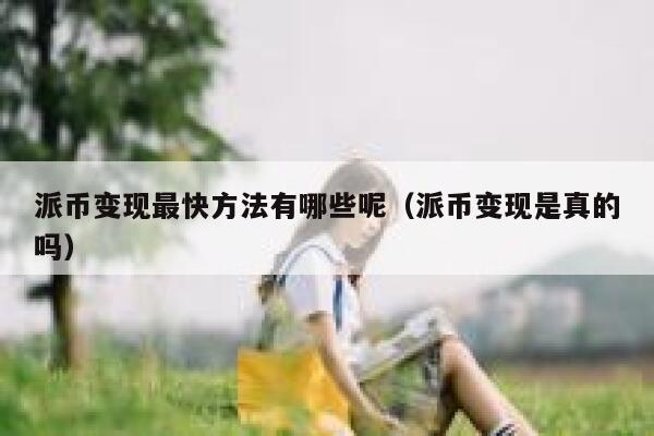 派币变现最快方法有哪些呢（派币变现是真的吗） 第1张