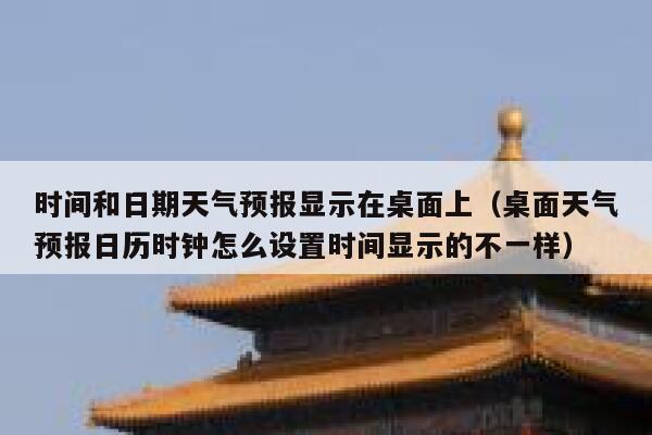 时间和日期天气预报显示在桌面上(桌面天气预报日历时钟怎么设置时间显示的不一样) 第1张 时间和日期天气预报显示在桌面上(桌面天气预报日历时钟怎么设置时间显示的不一样) 第1张