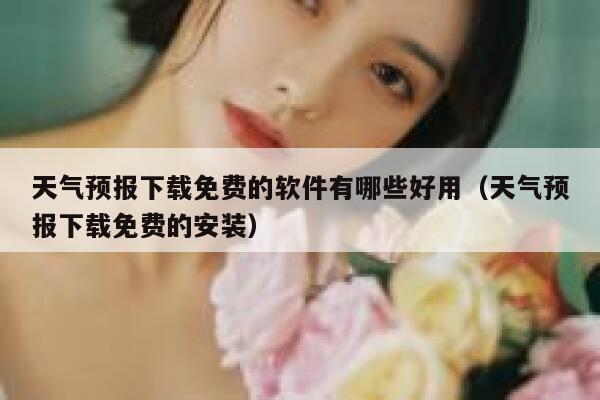 天气预报下载免费的软件有哪些好用(天气预报下载免费的安装) 第1张 天气预报下载免费的软件有哪些好用(天气预报下载免费的安装) 第1张