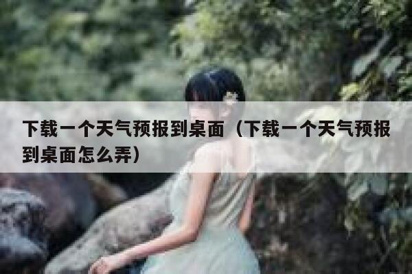 下载一个天气预报到桌面(下载一个天气预报到桌面怎么弄) 第1张 下载一个天气预报到桌面(下载一个天气预报到桌面怎么弄) 第1张