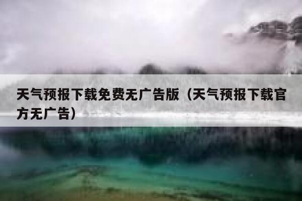 天气预报下载免费无广告版(天气预报下载官方无广告) 第1张 天气预报下载免费无广告版(天气预报下载官方无广告) 第1张