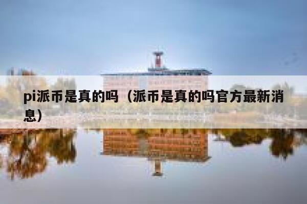 pi派币是真的吗(派币是真的吗官方最新消息) 第1张 pi派币是真的吗(派币是真的吗官方最新消息) 第1张