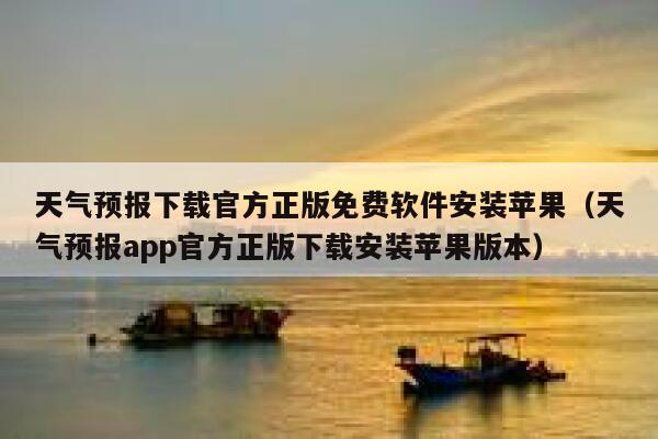 天气预报下载官方正版免费软件安装苹果（天气预报app官方正版下载安装苹果版本） 第1张