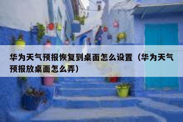 华为天气预报恢复到桌面怎么设置（华为天气预报放桌面怎么弄） 第1张