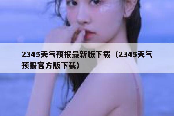 2345天气预报最新版下载（2345天气预报官方版下载） 第1张