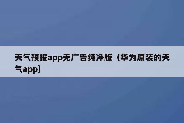 天气预报app无广告纯净版(华为原装的天气app) 第1张 天气预报app无广告纯净版(华为原装的天气app) 第1张