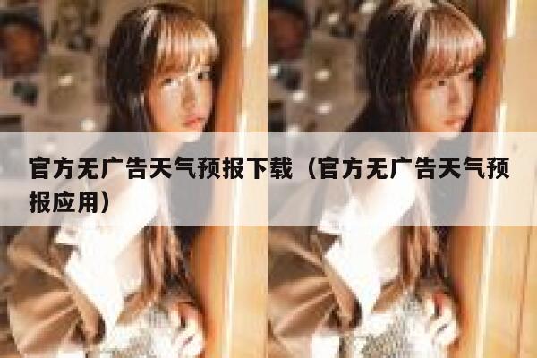 官方无广告天气预报下载（官方无广告天气预报应用） 第1张