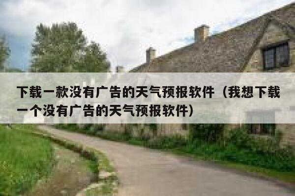 下载一款没有广告的天气预报软件（我想下载一个没有广告的天气预报软件） 第1张