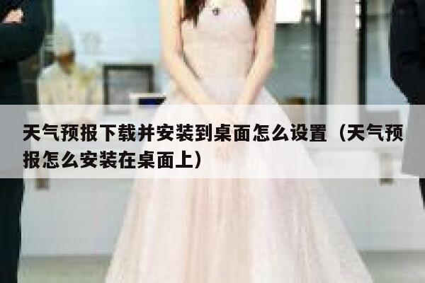 天气预报下载并安装到桌面怎么设置（天气预报怎么安装在桌面上） 第1张
