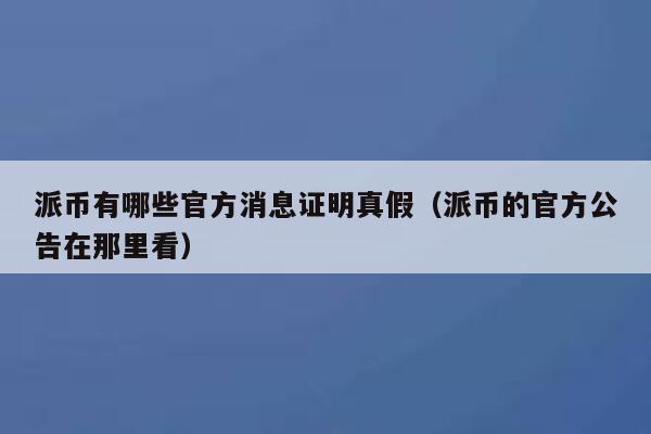 派币有哪些官方消息证明真假（派币的官方公告在那里看） 第1张