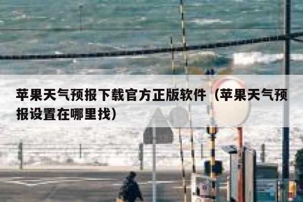 苹果天气预报下载官方正版软件(苹果天气预报设置在哪里找) 第1张 苹果天气预报下载官方正版软件(苹果天气预报设置在哪里找) 第1张