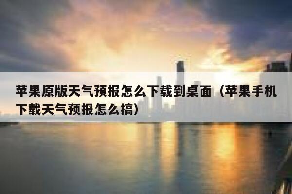 苹果原版天气预报怎么下载到桌面（苹果手机下载天气预报怎么搞） 第1张