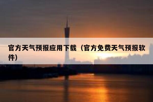 官方天气预报应用下载(官方免费天气预报软件) 第1张 官方天气预报应用下载(官方免费天气预报软件) 第1张