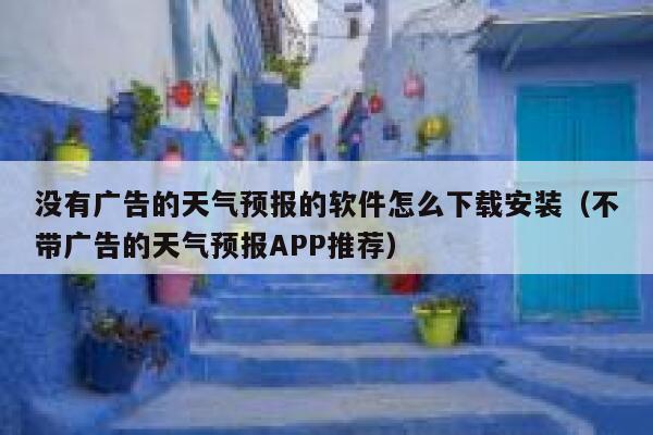 没有广告的天气预报的软件怎么下载安装（不带广告的天气预报APP推荐） 第1张