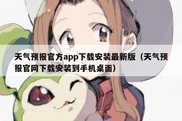 天气预报官方app下载安装最新版（天气预报官网下载安装到手机桌面） 第1张