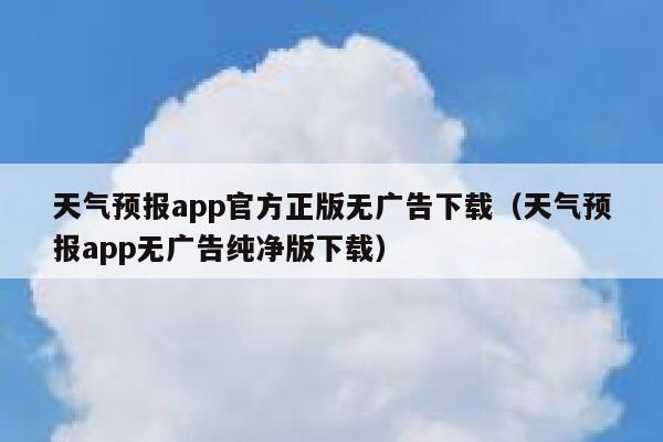 天气预报app官方正版无广告下载（天气预报app无广告纯净版下载） 第1张