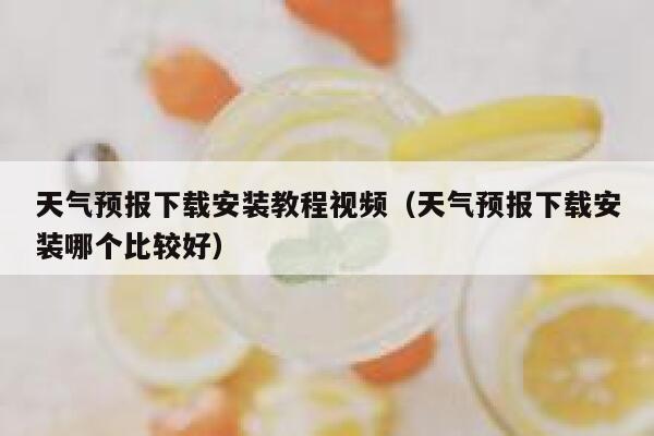 天气预报下载安装教程视频（天气预报下载安装哪个比较好） 第1张