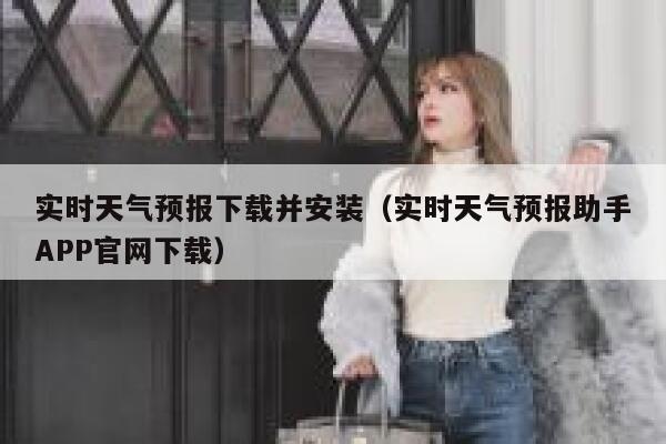 实时天气预报下载并安装(实时天气预报助手APP官网下载) 第1张 实时天气预报下载并安装(实时天气预报助手APP官网下载) 第1张