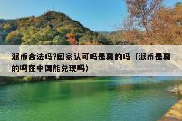 派币合法吗?国家认可吗是真的吗(派币是真的吗在中国能兑现吗) 第1张 派币合法吗?国家认可吗是真的吗(派币是真的吗在中国能兑现吗) 第1张