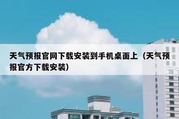 天气预报官网下载安装到手机桌面上（天气预报官方下载安装） 第1张