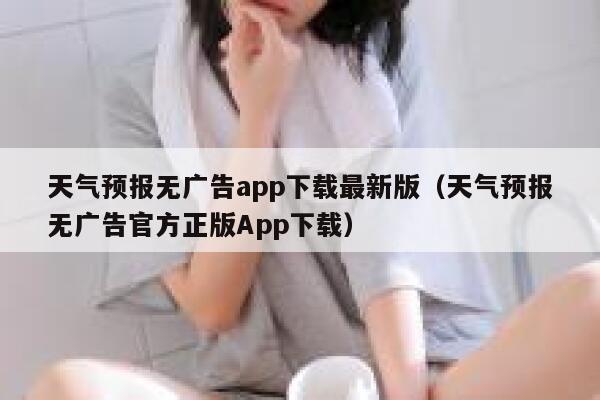 天气预报无广告app下载最新版（天气预报无广告官方正版App下载） 第1张