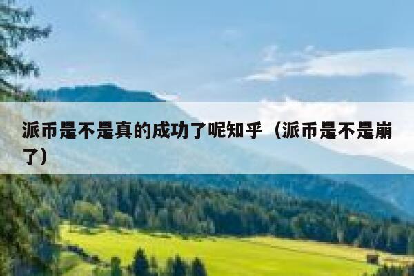 派币是不是真的成功了呢知乎(派币是不是崩了) 第1张 派币是不是真的成功了呢知乎(派币是不是崩了) 第1张